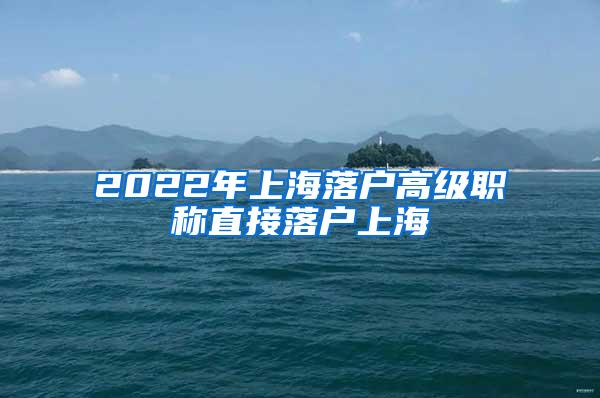 2022年上海落户高级职称直接落户上海