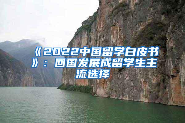 《2022中国留学白皮书》：回国发展成留学生主流选择