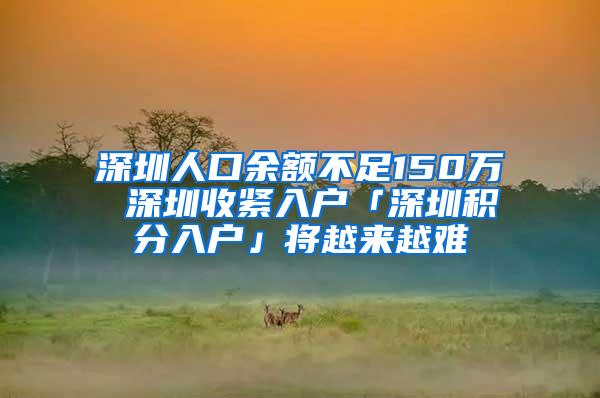 深圳人口余额不足150万 深圳收紧入户「深圳积分入户」将越来越难