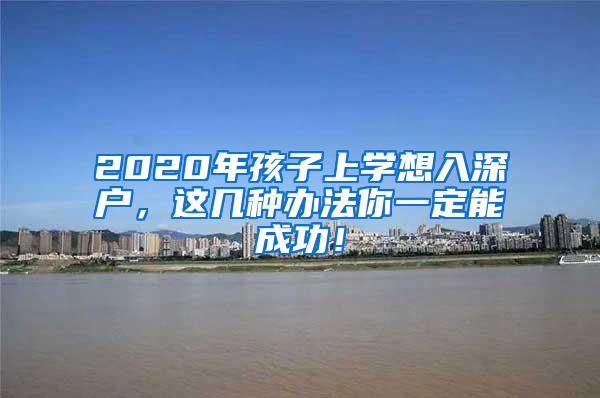 2020年孩子上学想入深户，这几种办法你一定能成功！