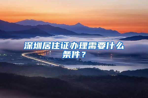 深圳居住证办理需要什么条件？