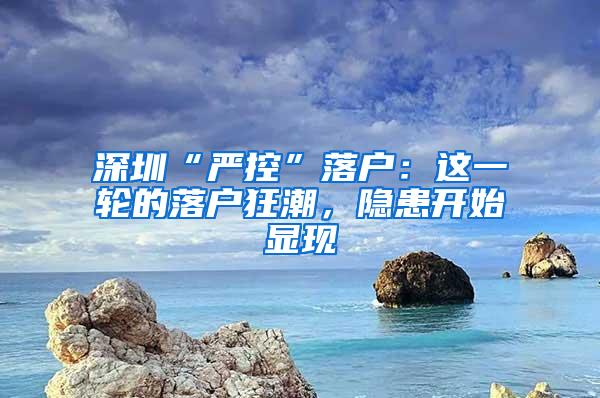 深圳“严控”落户：这一轮的落户狂潮，隐患开始显现