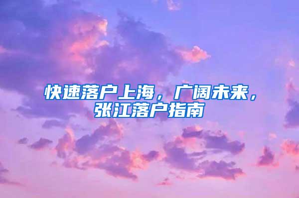 快速落户上海，广阔未来，张江落户指南