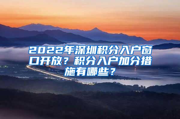 2022年深圳积分入户窗口开放？积分入户加分措施有哪些？