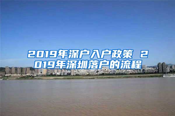 2019年深户入户政策 2019年深圳落户的流程