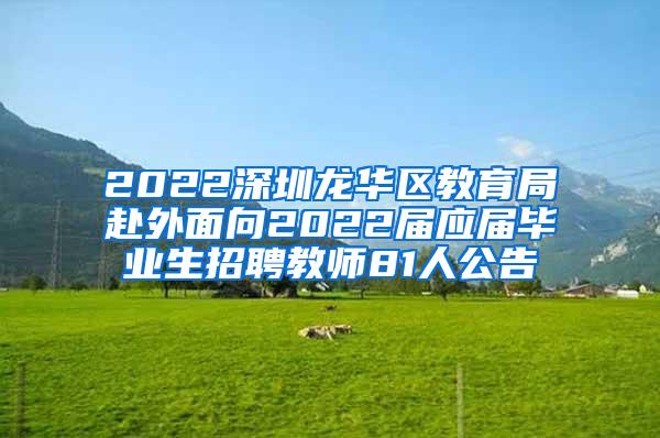 2022深圳龙华区教育局赴外面向2022届应届毕业生招聘教师81人公告