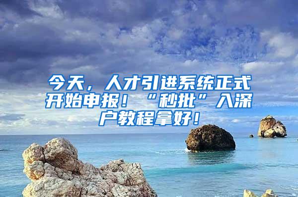 今天，人才引进系统正式开始申报！“秒批”入深户教程拿好！