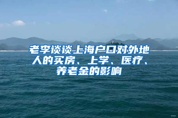 老李谈谈上海户口对外地人的买房、上学、医疗、养老金的影响