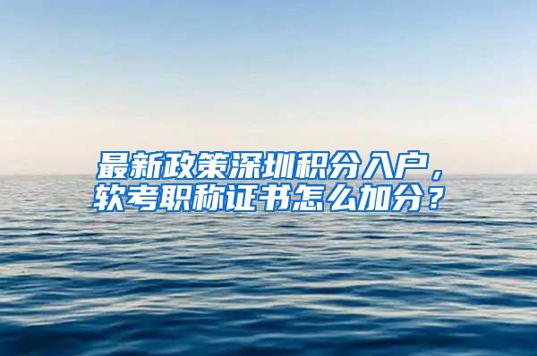 最新政策深圳积分入户，软考职称证书怎么加分？