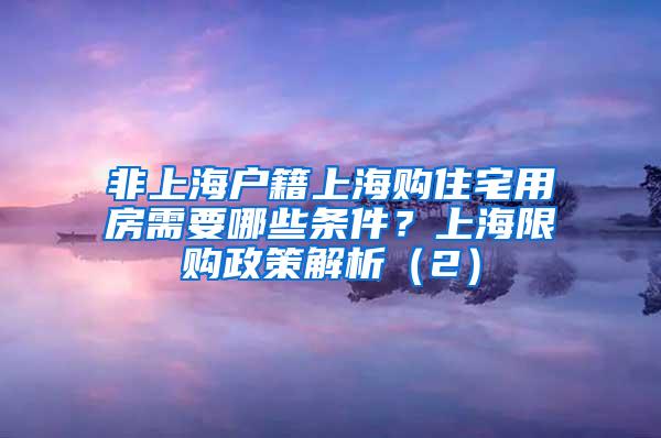 非上海户籍上海购住宅用房需要哪些条件？上海限购政策解析（2）