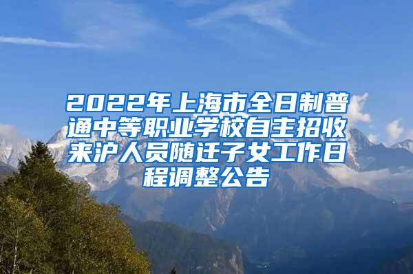 2022年上海市全日制普通中等职业学校自主招收来沪人员随迁子女工作日程调整公告