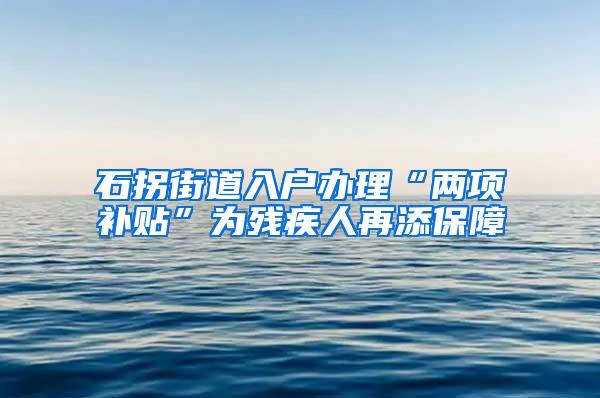 石拐街道入户办理“两项补贴”为残疾人再添保障