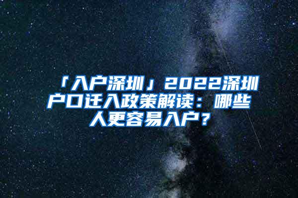 「入户深圳」2022深圳户口迁入政策解读：哪些人更容易入户？