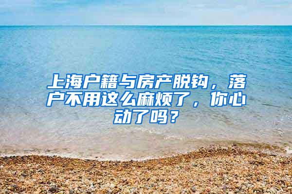 上海户籍与房产脱钩，落户不用这么麻烦了，你心动了吗？