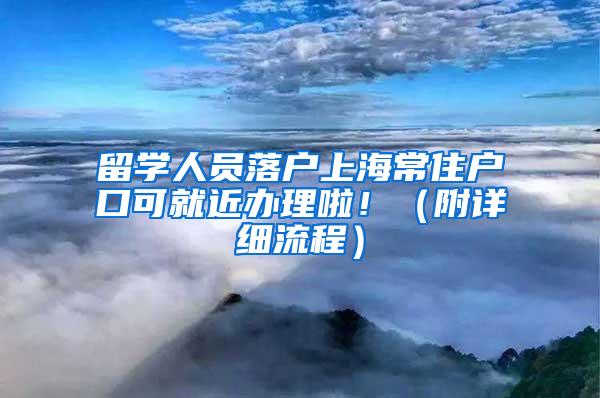 留学人员落户上海常住户口可就近办理啦！（附详细流程）