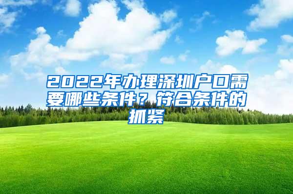 2022年办理深圳户口需要哪些条件？符合条件的抓紧