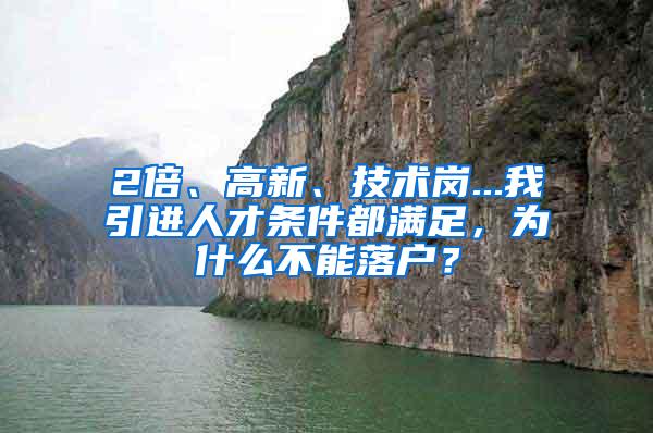 2倍、高新、技术岗...我引进人才条件都满足，为什么不能落户？