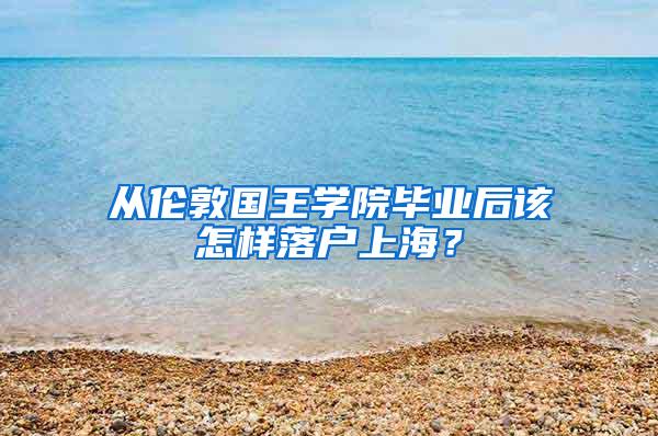 从伦敦国王学院毕业后该怎样落户上海？