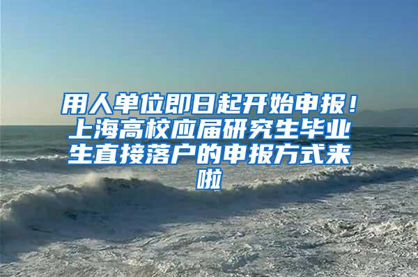 用人单位即日起开始申报！上海高校应届研究生毕业生直接落户的申报方式来啦