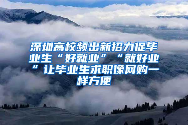 深圳高校频出新招力促毕业生“好就业”“就好业”让毕业生求职像网购一样方便