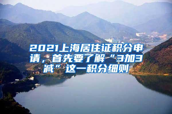 2021上海居住证积分申请，首先要了解“3加3减”这一积分细则