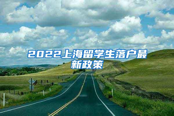 2022上海留学生落户最新政策