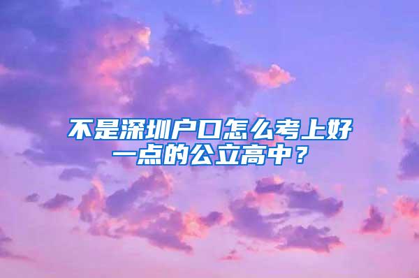 不是深圳户口怎么考上好一点的公立高中？