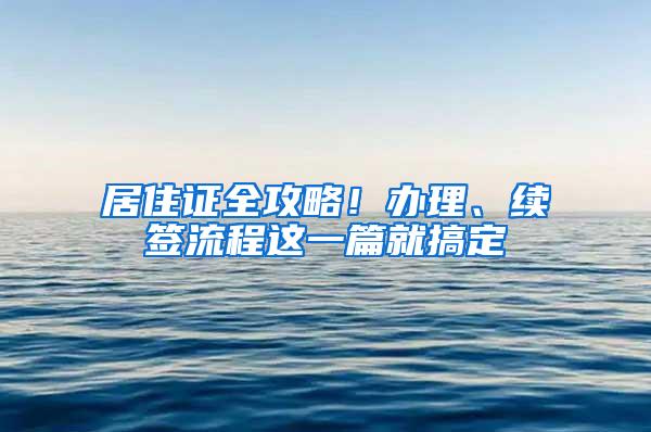 居住证全攻略！办理、续签流程这一篇就搞定