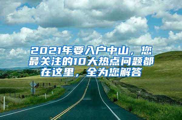 2021年要入户中山，您最关注的10大热点问题都在这里，全为您解答