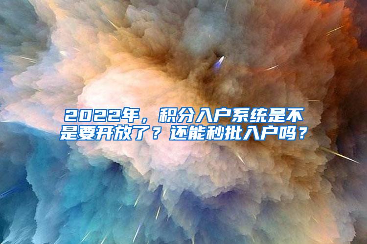 2022年，积分入户系统是不是要开放了？还能秒批入户吗？