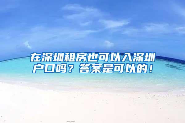 在深圳租房也可以入深圳户口吗？答案是可以的！