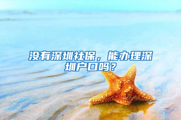 没有深圳社保，能办理深圳户口吗？