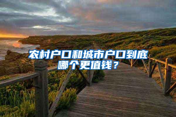 农村户口和城市户口到底哪个更值钱？