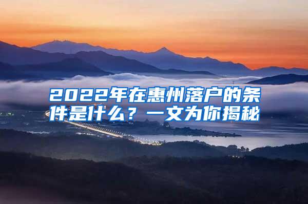 2022年在惠州落户的条件是什么？一文为你揭秘