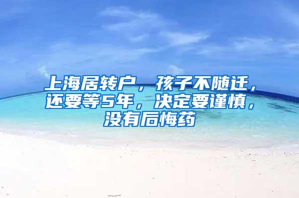 上海居转户，孩子不随迁，还要等5年，决定要谨慎，没有后悔药