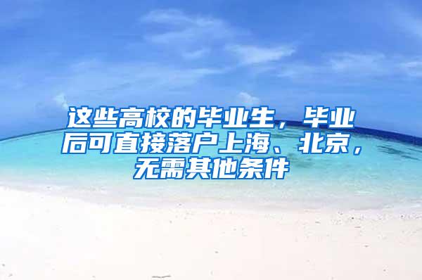 这些高校的毕业生，毕业后可直接落户上海、北京，无需其他条件