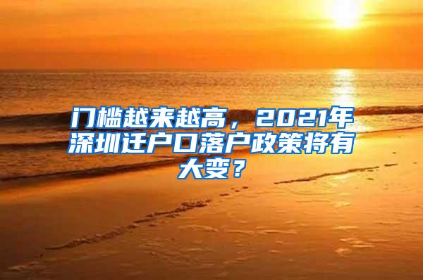 门槛越来越高，2021年深圳迁户口落户政策将有大变？