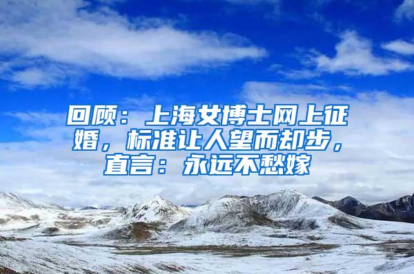 回顾：上海女博士网上征婚，标准让人望而却步，直言：永远不愁嫁