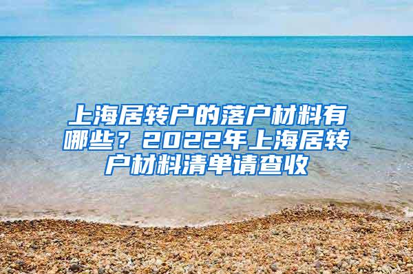 上海居转户的落户材料有哪些？2022年上海居转户材料清单请查收