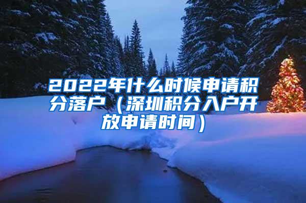 2022年什么时候申请积分落户（深圳积分入户开放申请时间）