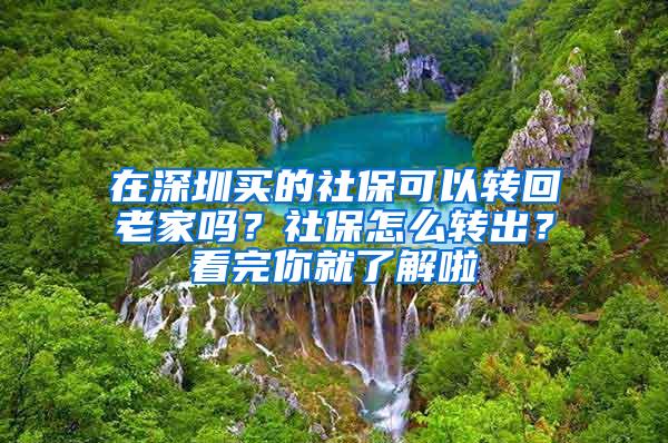 在深圳买的社保可以转回老家吗？社保怎么转出？看完你就了解啦