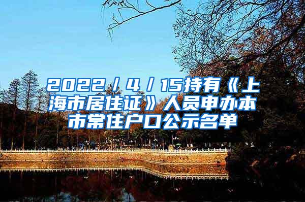 2022／4／15持有《上海市居住证》人员申办本市常住户口公示名单