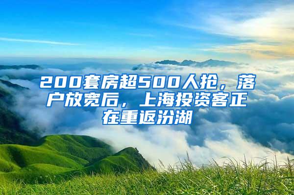 200套房超500人抢，落户放宽后，上海投资客正在重返汾湖