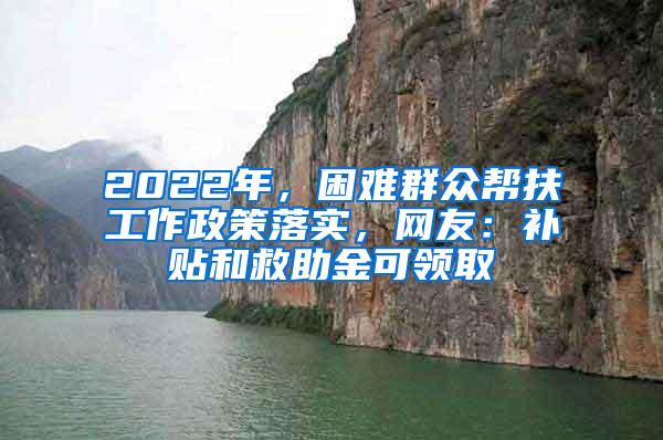 2022年，困难群众帮扶工作政策落实，网友：补贴和救助金可领取