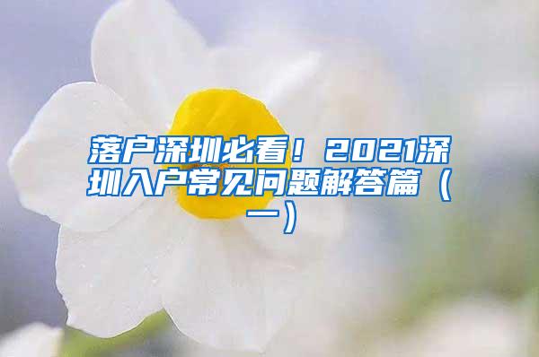 落户深圳必看！2021深圳入户常见问题解答篇（一）