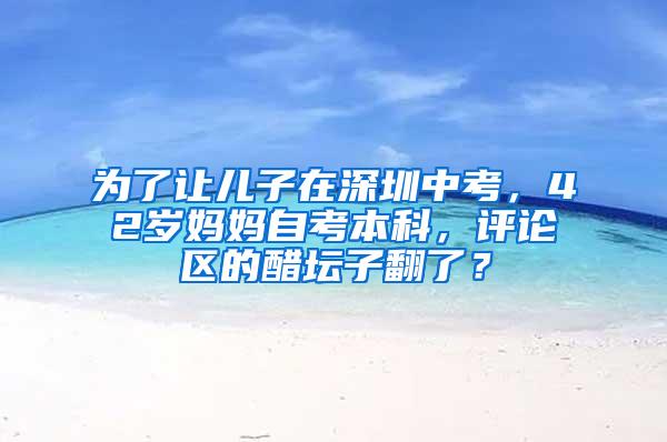 为了让儿子在深圳中考，42岁妈妈自考本科，评论区的醋坛子翻了？