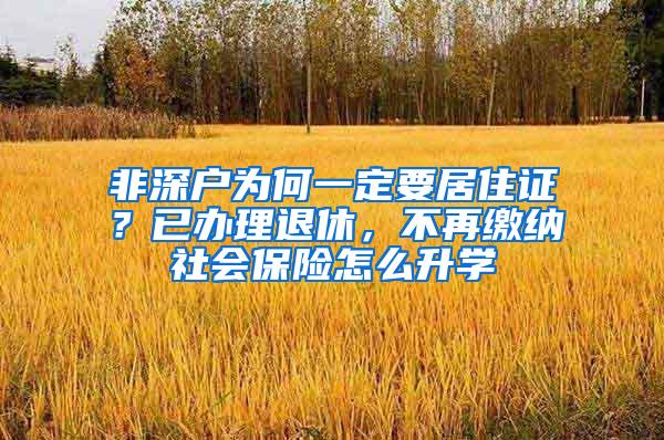 非深户为何一定要居住证？已办理退休，不再缴纳社会保险怎么升学