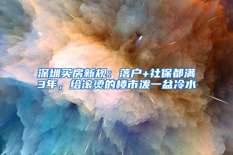 深圳买房新规：落户+社保都满3年，给滚烫的楼市泼一盆冷水