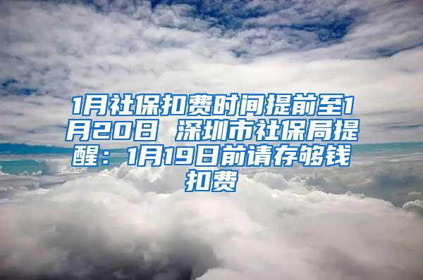 1月社保扣费时间提前至1月20日 深圳市社保局提醒：1月19日前请存够钱扣费