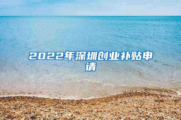 2022年深圳创业补贴申请